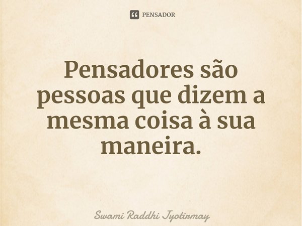 ⁠Pensadores são pessoas que dizem a mesma coisa à sua maneira.... Frase de Swami Raddhi Jyotirmay.