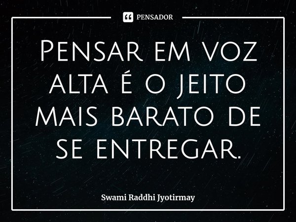 ⁠Pensar em voz alta é o jeito mais barato de se entregar.... Frase de Swami Raddhi Jyotirmay.