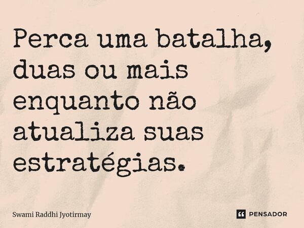 ⁠Perca uma batalha, duas ou mais enquanto não atualiza suas estratégias.... Frase de Swami Raddhi Jyotirmay.