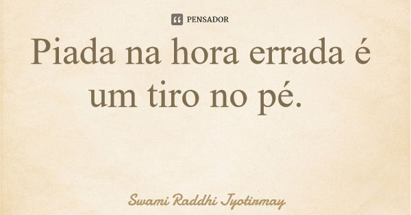 Piada na hora errada é um tiro no pé.... Frase de Swami Raddhi Jyotirmay.