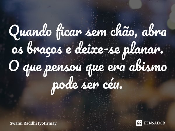 ⁠Quando ficar sem chão, abra os braços e deixe-se planar. O que pensou que era abismo pode ser céu.... Frase de Swami Raddhi Jyotirmay.