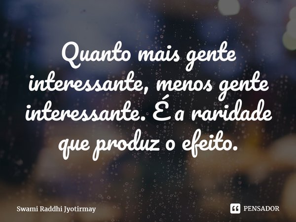 ⁠Quanto mais gente interessante, menos gente interessante. É a raridade que produz o efeito.... Frase de Swami Raddhi Jyotirmay.