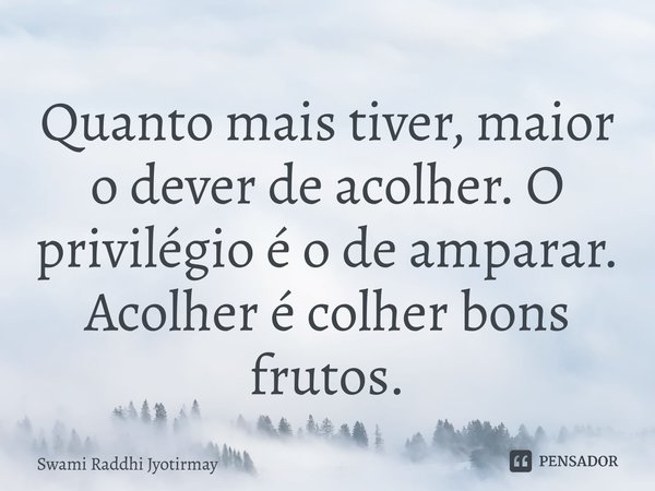 Quanto mais tiver, maior o dever de acolher. O privilégio é o de amparar. Acolher é colher bons frutos.⁠... Frase de Swami Raddhi Jyotirmay.