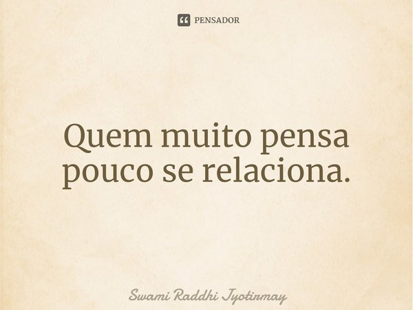 ⁠Quem muito pensa pouco se relaciona.... Frase de Swami Raddhi Jyotirmay.