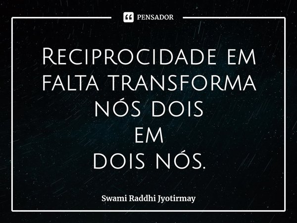 ⁠Reciprocidade em falta transforma nós dois em dois nós.... Frase de Swami Raddhi Jyotirmay.