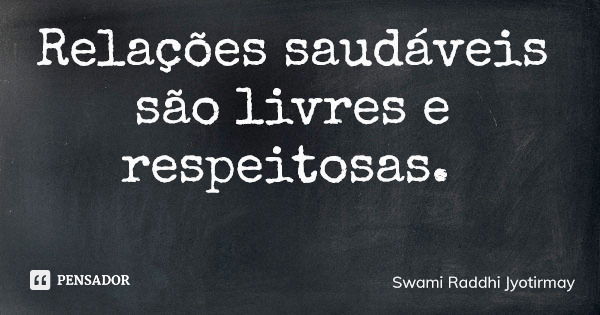 Relações saudáveis são livres e respeitosas.... Frase de Swami Raddhi Jyotirmay.