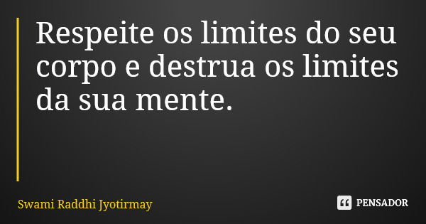 Respeite os limites do seu corpo e destrua os limites da sua mente.... Frase de Swami Raddhi Jyotirmay.