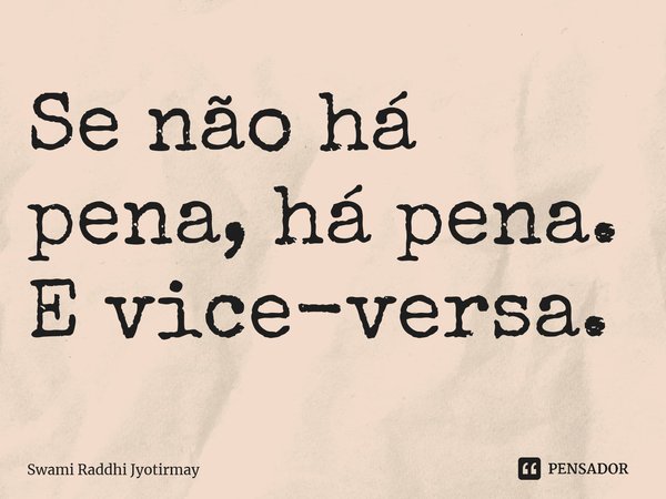 ⁠Se não há pena, há pena. E vice-versa.... Frase de Swami Raddhi Jyotirmay.