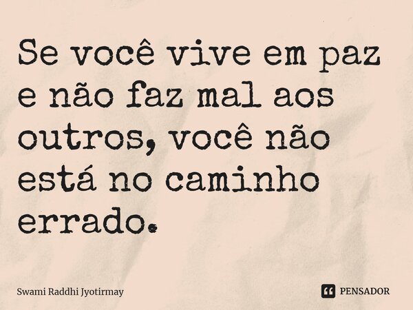 ⁠Se você vive em paz e não faz mal aos outros, você não está no caminho errado.... Frase de Swami Raddhi Jyotirmay.