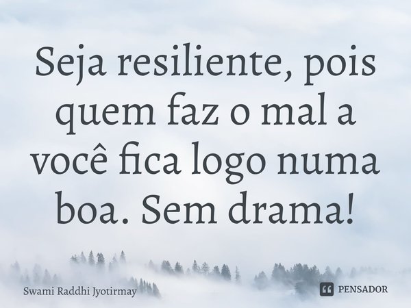 ⁠Seja resiliente, pois quem faz o mal a você fica logo numa boa. Sem drama!... Frase de Swami Raddhi Jyotirmay.