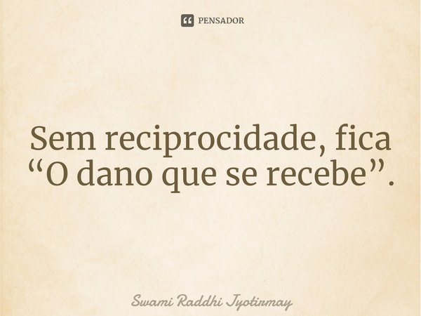 ⁠Sem reciprocidade, fica “O dano que se recebe”.... Frase de Swami Raddhi Jyotirmay.