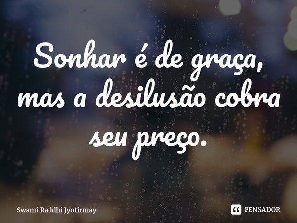 ⁠Sonhar é de graça, mas a desilusão cobra seu preço.... Frase de Swami Raddhi Jyotirmay.