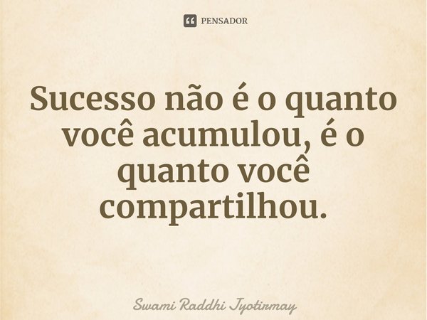 ⁠Sucesso não é o quanto você acumulou, é o quanto você compartilhou.... Frase de Swami Raddhi Jyotirmay.