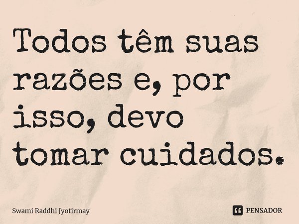 ⁠Todos têm suas razões e, por isso, devo tomar cuidados.... Frase de Swami Raddhi Jyotirmay.