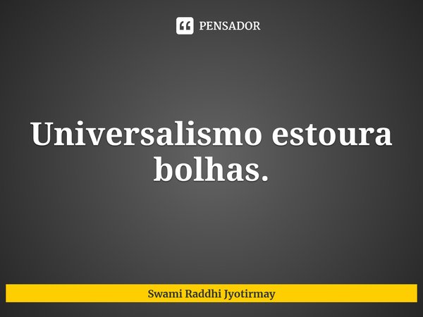 ⁠Universalismo estoura bolhas.... Frase de Swami Raddhi Jyotirmay.