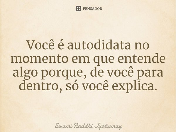 ⁠Você é autodidata no momento em que entende algo porque, de você para dentro, só você explica.... Frase de Swami Raddhi Jyotirmay.