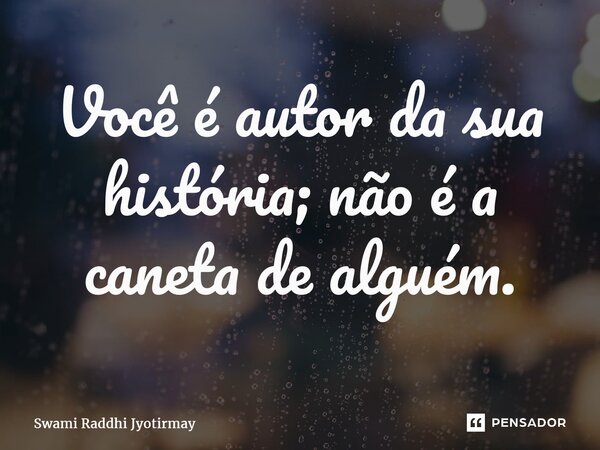 ⁠Você é autor da sua história; não é a caneta de alguém.... Frase de Swami Raddhi Jyotirmay.