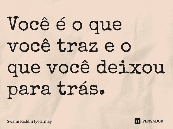 ⁠Você é o que você traz e o que você deixou para trás.... Frase de Swami Raddhi Jyotirmay.