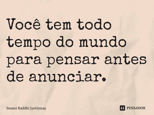 ⁠Você tem todo tempo do mundo para pensar antes de anunciar.... Frase de Swami Raddhi Jyotirmay.