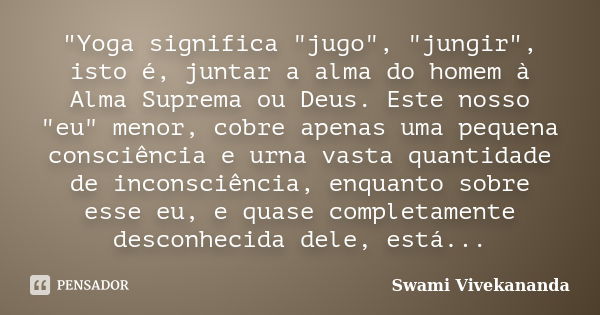 "Yoga significa "jugo", "jungir", isto é, juntar a alma do homem à Alma Suprema ou Deus. Este nosso "eu" menor, cobre apenas ... Frase de Swami Vivekananda.