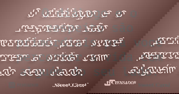 O diálogo e o respeito são primordiais pra você percorrer a vida com alguém do seu lado.... Frase de Sweet Carol.
