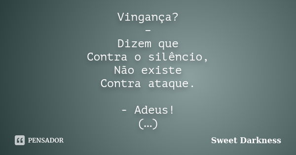 Vingança? – Dizem que Contra o silêncio, Não existe Contra ataque. - Adeus! (…)... Frase de Sweet Darkness.