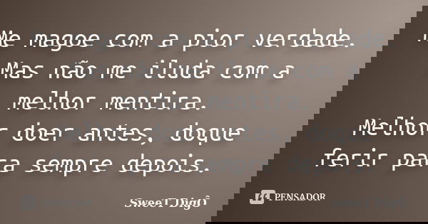 Me magoe com a pior verdade. Mas não me iluda com a melhor mentira. Melhor doer antes, doque ferir para sempre depois.... Frase de SweeT Digô.
