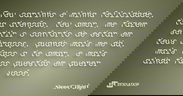 Teu carinho é minha felicidade, tua atenção, teu amor, me fazem sentir o conforto de estar em teus braços, quando mais me dá, mais faço a te amar, e mais ainda ... Frase de SweeT DigÔ.