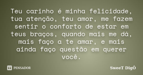 Teu carinho é minha felicidade, tua atenção, teu amor, me fazem sentir o conforto de estar em teus braços, quando mais me dá, mais faço a te amar, e mais ainda ... Frase de SweeT DigÔ.