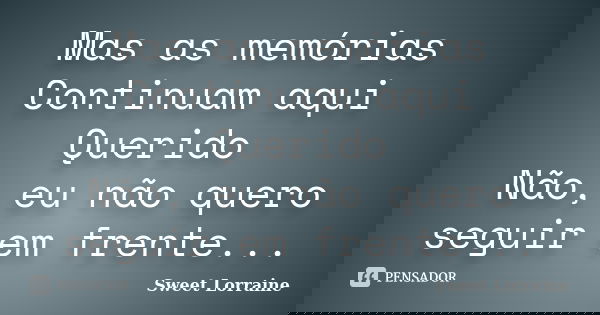 Mas as memórias Continuam aqui Querido Não, eu não quero seguir em frente...... Frase de Sweet Lorraine.