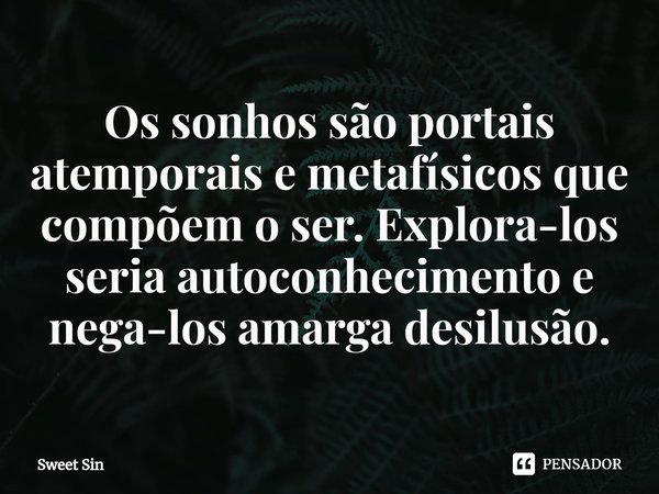 ⁠⁠Os sonhos são portais atemporais e metafísicos que compõem o ser. Explora-los seria autoconhecimento e nega-los amarga desilusão.... Frase de Sweet Sin.