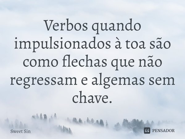 Verbos quando impulsionados à toa são como flechas que não regressam e algemas sem chave.... Frase de Sweet Sin.