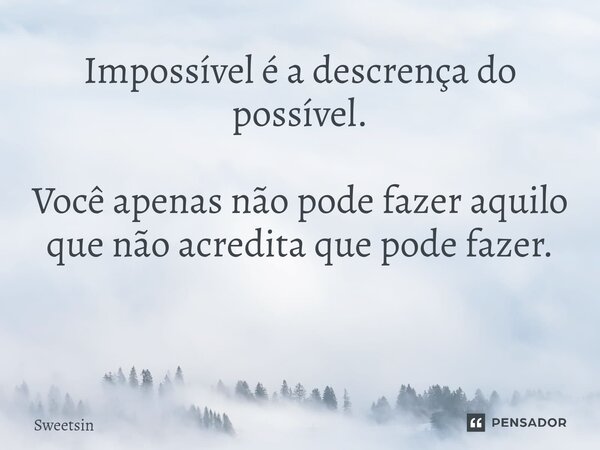 Impossível é a descrença do possível. Você apenas não pode fazer aquilo que não acredita que pode fazer. ⁠... Frase de SweetSin.