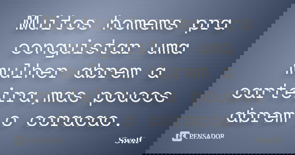 Muitos homems pra conguistar uma mulher abrem a carteira,mas poucos abrem o coracao.... Frase de Swelt.