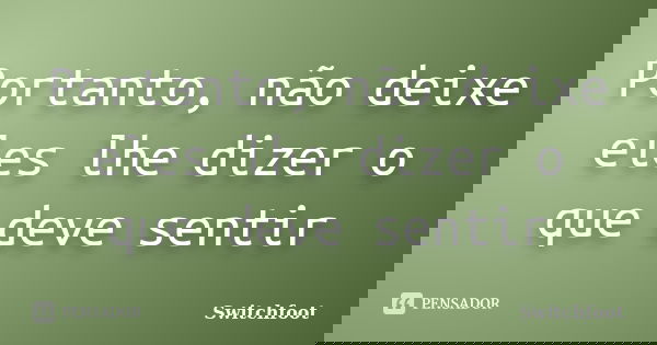 Portanto, não deixe eles lhe dizer o que deve sentir... Frase de Switchfoot.