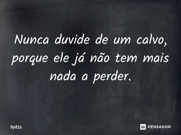 ⁠Nunca duvide de um calvo, porque ele já não tem mais nada a perder.... Frase de Syd22.