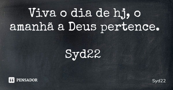 Viva o dia de hj, o amanhã a Deus pertence. Syd22... Frase de Syd22.