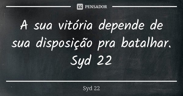 A sua vitória depende de sua disposição pra batalhar. Syd 22... Frase de Syd 22.