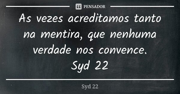 As vezes acreditamos tanto na mentira, que nenhuma verdade nos convence. Syd 22... Frase de Syd 22.