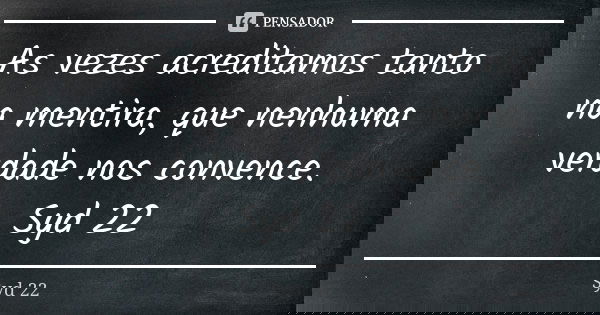 As vezes acreditamos tanto na mentira, que nenhuma verdade nos convence. Syd 22... Frase de Syd 22.