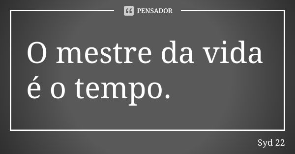 O mestre da vida é o tempo.... Frase de Syd 22.