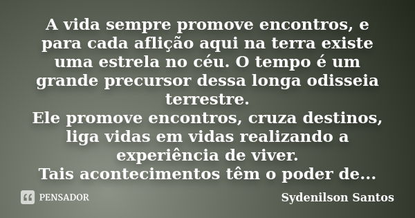 A vida sempre promove encontros, e para cada aflição aqui na terra existe uma estrela no céu. O tempo é um grande precursor dessa longa odisseia terrestre. Ele ... Frase de Sydenilson Santos.