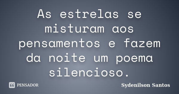 As estrelas se misturam aos pensamentos e fazem da noite um poema silencioso.... Frase de Sydenilson Santos.