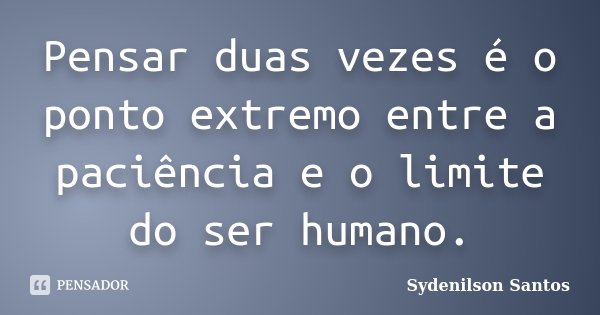 Pensar duas vezes é o ponto extremo entre a paciência e o limite do ser humano.... Frase de Sydenilson Santos.