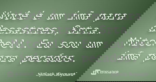 Você é um ímã para desastres, Srta. Mitchell. Eu sou um ímã para pecados.... Frase de Sylvain Reynard.