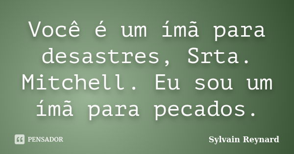 Você é um ímã para desastres, Srta. Mitchell. Eu sou um ímã para pecados.... Frase de Sylvain Reynard.