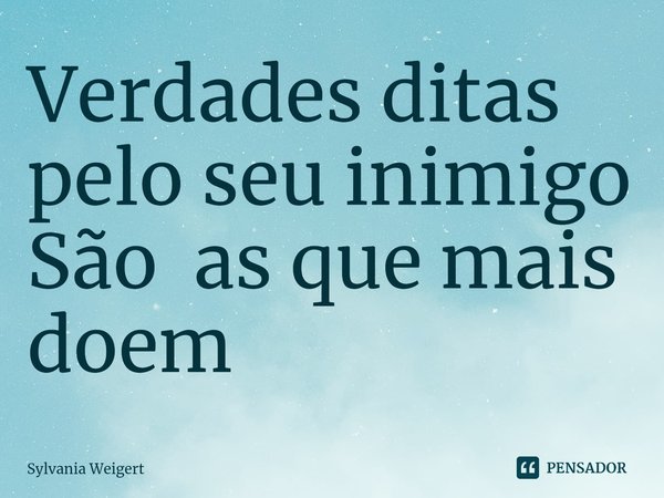 Verdades ditas pelo seu inimigo
São as que mais doem⁠... Frase de Sylvania Weigert.