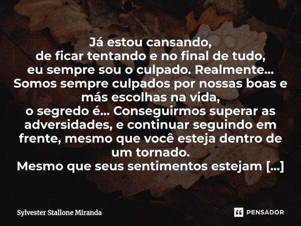 ⁠Já estou cansando, de ficar tentando e no final de tudo, eu sempre sou o culpado. Realmente... Somos sempre culpados por nossas boas e más escolhas na vida, o ... Frase de Sylvester Stallone Miranda.