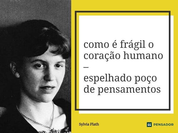 ⁠como é frágil o coração humano – espelhado poço de pensamentos... Frase de Sylvia Plath.