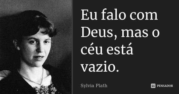Eu falo com Deus, mas o céu está vazio.... Frase de Sylvia Plath.